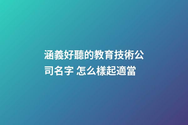 涵義好聽的教育技術公司名字 怎么樣起適當-第1張-公司起名-玄機派